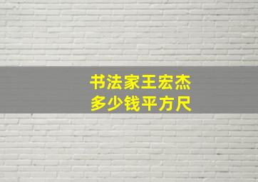 书法家王宏杰 多少钱平方尺